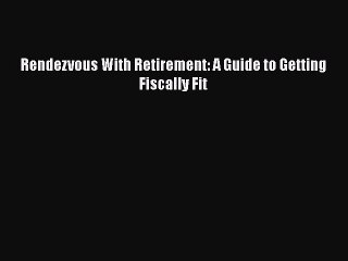 READ book  Rendezvous With Retirement: A Guide to Getting Fiscally Fit  Full Free