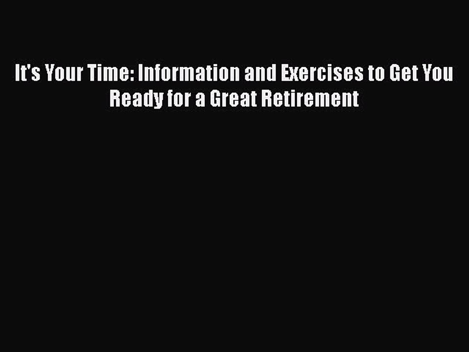 READ book  It's Your Time: Information and Exercises to Get You Ready for a Great Retirement