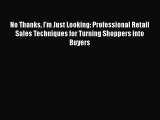 DOWNLOAD FREE E-books  No Thanks I'm Just Looking: Professional Retail Sales Techniques for