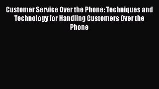 DOWNLOAD FREE E-books  Customer Service Over the Phone: Techniques and Technology for Handling