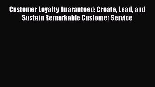 READ book  Customer Loyalty Guaranteed: Create Lead and Sustain Remarkable Customer Service