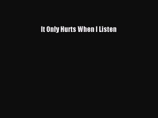 Free Full [PDF] Downlaod  It Only Hurts When I Listen  Full Free