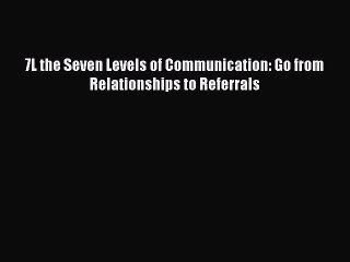 DOWNLOAD FREE E-books  7L the Seven Levels of Communication: Go from Relationships to Referrals