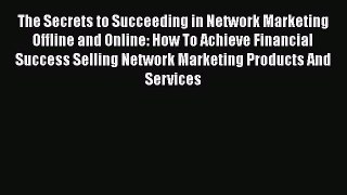READ book  The Secrets to Succeeding in Network Marketing Offline and Online: How To Achieve