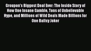 READ FREE FULL EBOOK DOWNLOAD  Groupon's Biggest Deal Ever: The Inside Story of How One Insane