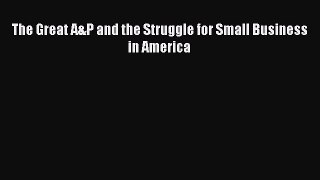 READ book  The Great A&P and the Struggle for Small Business in America  Full Free