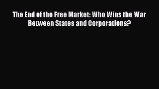 READ book  The End of the Free Market: Who Wins the War Between States and Corporations?