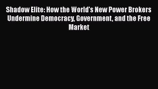 READ FREE FULL EBOOK DOWNLOAD  Shadow Elite: How the World's New Power Brokers Undermine Democracy