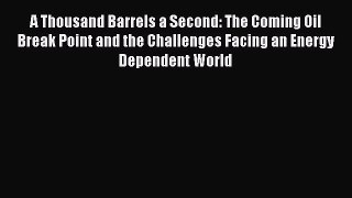 READ book  A Thousand Barrels a Second: The Coming Oil Break Point and the Challenges Facing