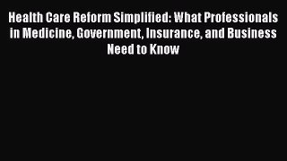 READ book  Health Care Reform Simplified: What Professionals in Medicine Government Insurance