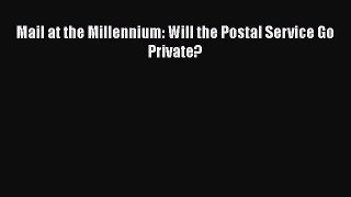 READ book  Mail at the Millennium: Will the Postal Service Go Private?  Full Free