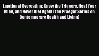 Download Emotional Overeating: Know the Triggers Heal Your Mind and Never Diet Again (The Praeger