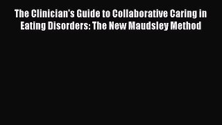 Download The Clinician's Guide to Collaborative Caring in Eating Disorders: The New Maudsley