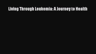 Read Living Through Leukemia: A Journey to Health Ebook Free