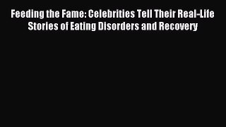 Download Feeding the Fame: Celebrities Tell Their Real-Life Stories of Eating Disorders and