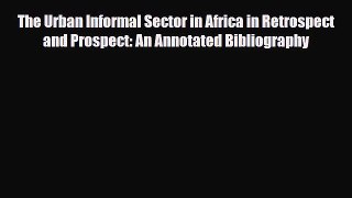 Read The Urban Informal Sector in Africa in Retrospect and Prospect: An Annotated Bibliography