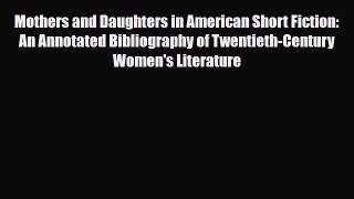 Read Mothers and Daughters in American Short Fiction: An Annotated Bibliography of Twentieth-Century