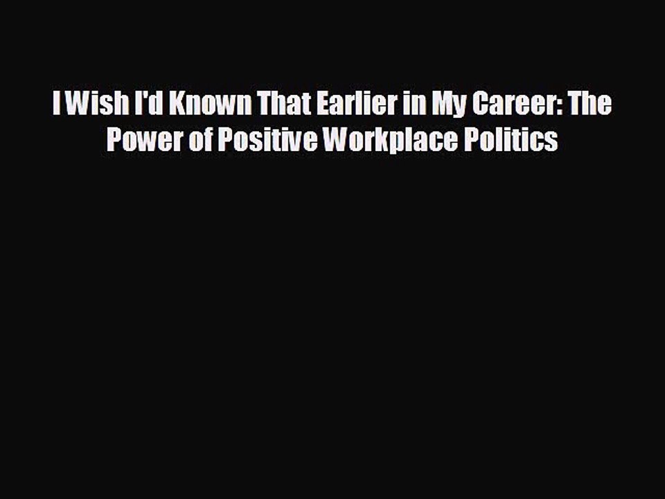 Free [PDF] Downlaod I Wish I'd Known That Earlier in My Career: The Power of Positive Workplace