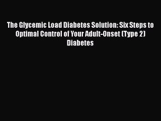 Read The Glycemic Load Diabetes Solution: Six Steps to Optimal Control of Your Adult-Onset