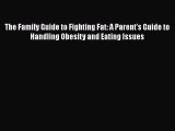 Read The Family Guide to Fighting Fat: A Parent's Guide to Handling Obesity and Eating Issues
