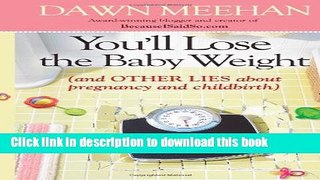 Read You ll Lose the Baby Weight: (And Other Lies about Pregnancy and Childbirth)  PDF Free