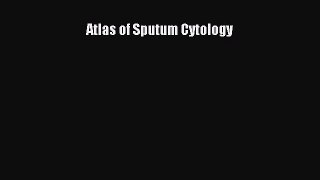 Read Atlas of Sputum Cytology Ebook Free