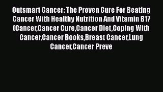 Read Outsmart Cancer: The Proven Cure For Beating Cancer With Healthy Nutrition And Vitamin