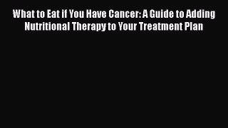 Read What to Eat if You Have Cancer: A Guide to Adding Nutritional Therapy to Your Treatment