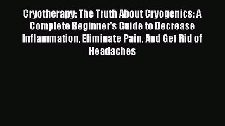 Download Cryotherapy: The Truth About Cryogenics: A Complete Beginner's Guide to Decrease Inflammation