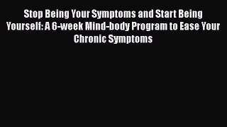 Download Stop Being Your Symptoms and Start Being Yourself: A 6-week Mind-body Program to Ease