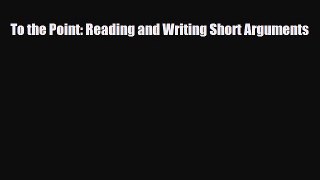 Read To the Point: Reading and Writing Short Arguments PDF Online
