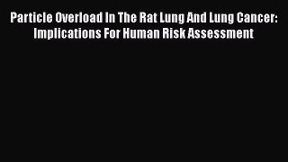 Read Particle Overload In The Rat Lung And Lung Cancer: Implications For Human Risk Assessment