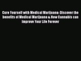 Read Cure Yourself with Medical Marijuana: Discover the benefits of Medical Marijuana & How