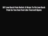 Read DIY Low Back Pain Relief: 9 Ways To Fix Low Back Pain So You Can Feel Like Yourself Again