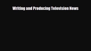 Download Writing and Producing Television News PDF Full Ebook