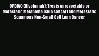 Download OPDIVO (Nivolumab): Treats unresectable or Metastatic Melanoma (skin cancer) and Metastatic