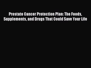 Read Prostate Cancer Protection Plan: The Foods Supplements and Drugs That Could Save Your