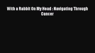 Read With a Rabbit On My Head : Navigating Through Cancer Ebook Free