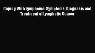 Read Coping With Lymphoma: Symptoms Diagnosis and Treatment of Lymphatic Cancer Ebook Free