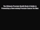 Read The Ultimate Prostate Health Book: A Guide to Preventing & Overcoming Prostate Cancer