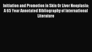 Read Initiation and Promotion in Skin Or Liver Neoplasia: A 65 Year Annotated Bibliography
