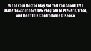 Read What Your Doctor May Not Tell You About(TM) Diabetes: An Innovative Program to Prevent