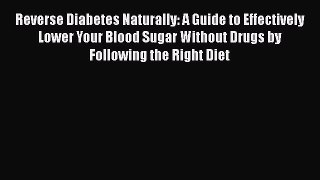 Read Reverse Diabetes Naturally: A Guide to Effectively Lower Your Blood Sugar Without Drugs