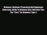 Read Diabetes: Diabetes Prevention And Symptoms Reversing Guide To Diabetes Diet Nutrition