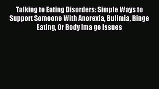Read Talking to Eating Disorders: Simple Ways to Support Someone With Anorexia Bulimia Binge