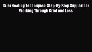 Read Grief Healing Techniques: Step-By-Step Support for Working Through Grief and Loss PDF