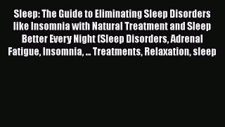 Read Sleep: The Guide to Eliminating Sleep Disorders like Insomnia with Natural Treatment and