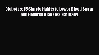 Read Diabetes: 15 Simple Habits to Lower Blood Sugar and Reverse Diabetes Naturally Ebook Free