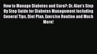 Read How to Manage Diabetes and Cure?: Dr. Alan's Step By Step Guide for Diabetes Management