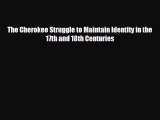 FREE DOWNLOAD The Cherokee Struggle to Maintain Identity in the 17th and 18th Centuries  DOWNLOAD